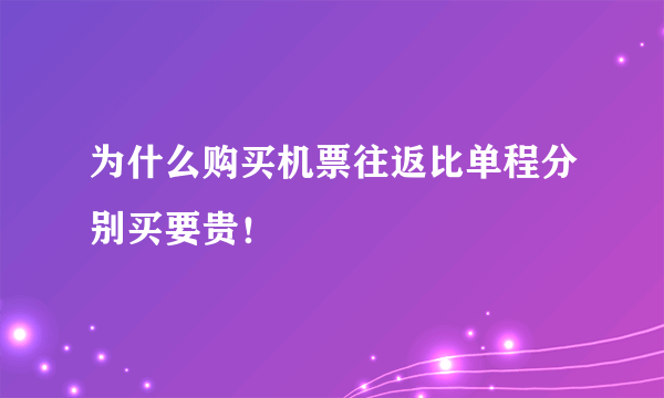 为什么购买机票往返比单程分别买要贵！