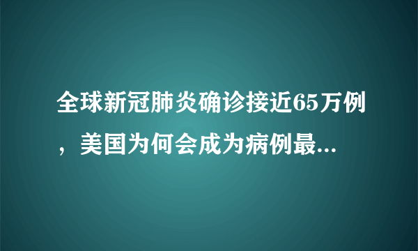 全球新冠肺炎确诊接近65万例，美国为何会成为病例最多的国家？