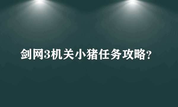 剑网3机关小猪任务攻略？