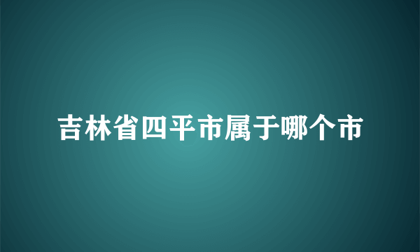 吉林省四平市属于哪个市