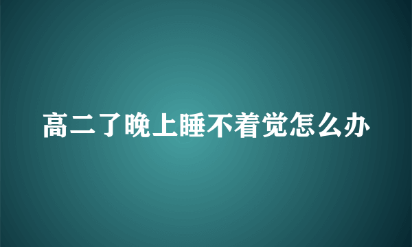 高二了晚上睡不着觉怎么办