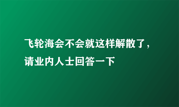 飞轮海会不会就这样解散了，请业内人士回答一下