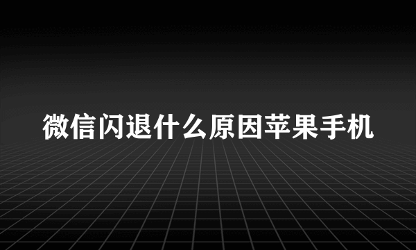 微信闪退什么原因苹果手机