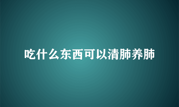 吃什么东西可以清肺养肺