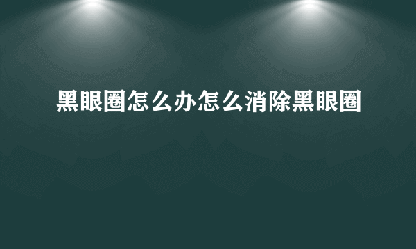 黑眼圈怎么办怎么消除黑眼圈