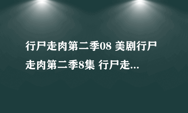 行尸走肉第二季08 美剧行尸走肉第二季8集 行尸走肉第二季08全集在线观看