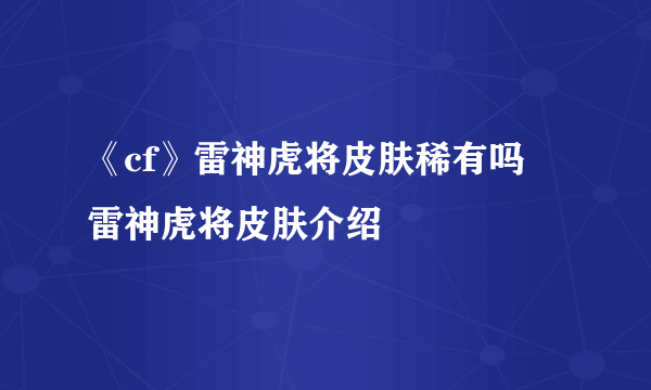 《cf》雷神虎将皮肤稀有吗 雷神虎将皮肤介绍