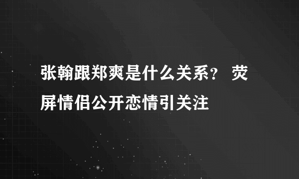 张翰跟郑爽是什么关系？ 荧屏情侣公开恋情引关注