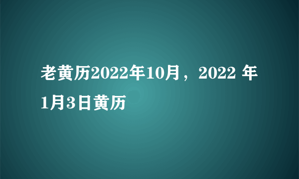 老黄历2022年10月，2022 年1月3日黄历