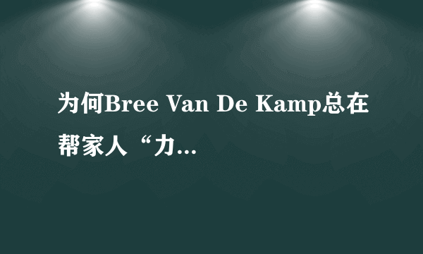 为何Bree Van De Kamp总在帮家人“力挽狂澜”？