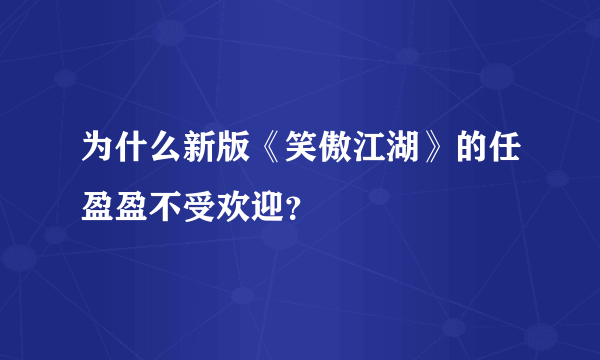 为什么新版《笑傲江湖》的任盈盈不受欢迎？