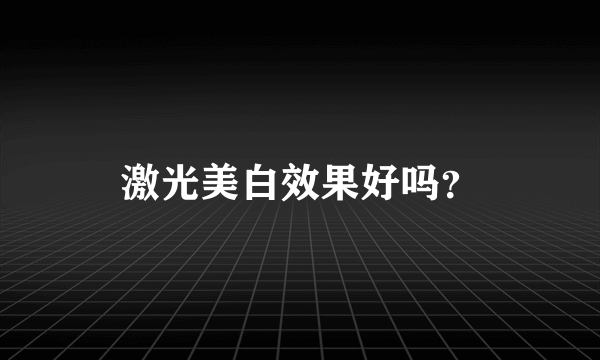 激光美白效果好吗？