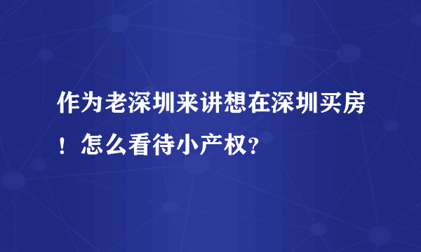 作为老深圳来讲想在深圳买房！怎么看待小产权？