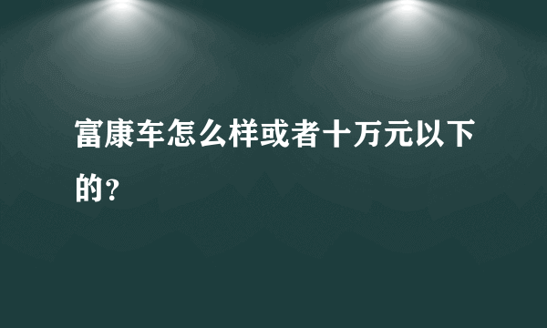 富康车怎么样或者十万元以下的？