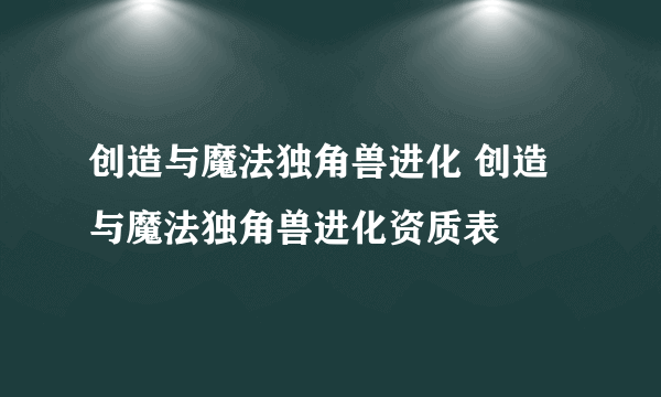 创造与魔法独角兽进化 创造与魔法独角兽进化资质表