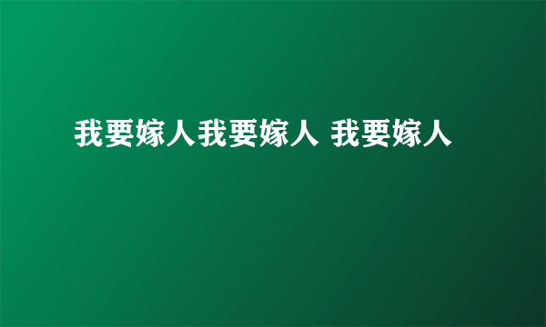 我要嫁人我要嫁人 我要嫁人