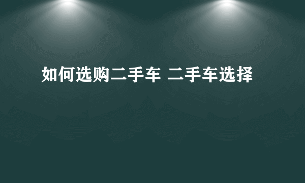 如何选购二手车 二手车选择