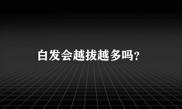 白发会越拔越多吗？