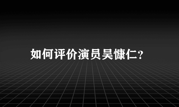 如何评价演员吴慷仁？