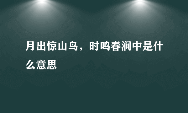 月出惊山鸟，时鸣春涧中是什么意思