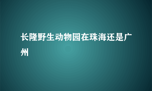 长隆野生动物园在珠海还是广州