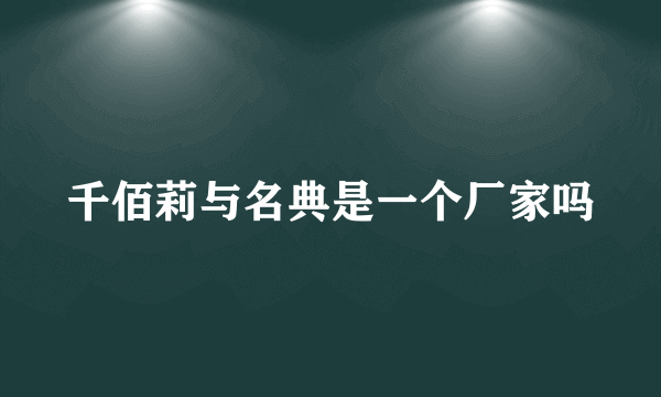 千佰莉与名典是一个厂家吗