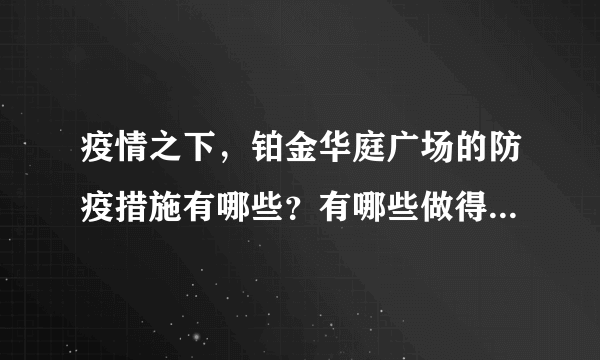 疫情之下，铂金华庭广场的防疫措施有哪些？有哪些做得好的地方和不好的地方？