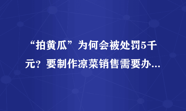 “拍黄瓜”为何会被处罚5千元？要制作凉菜销售需要办理哪些证件与手续？