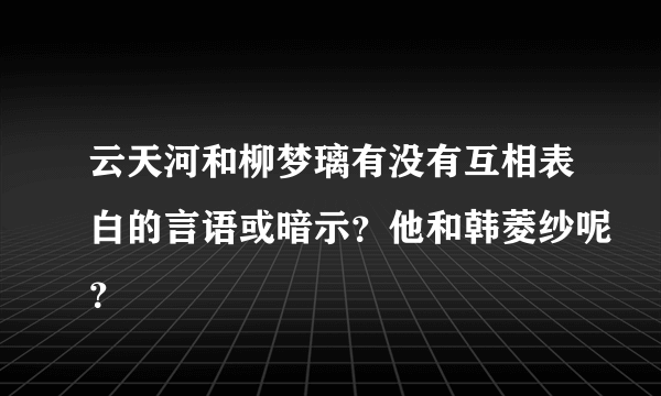 云天河和柳梦璃有没有互相表白的言语或暗示？他和韩菱纱呢？