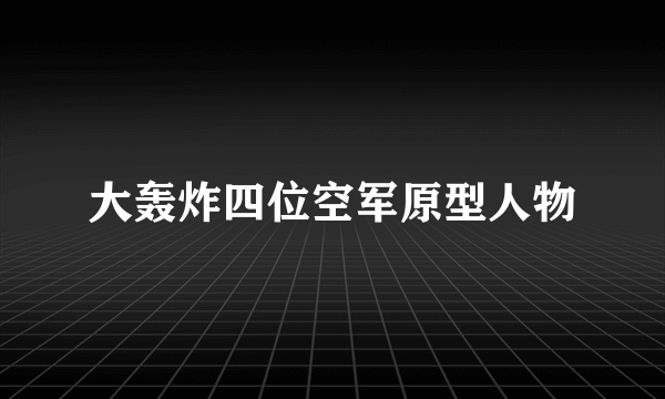 大轰炸四位空军原型人物