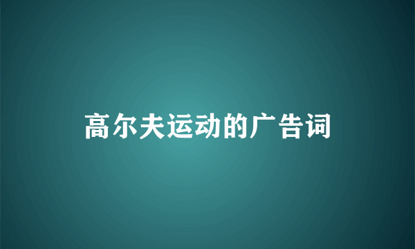 高尔夫运动的广告词