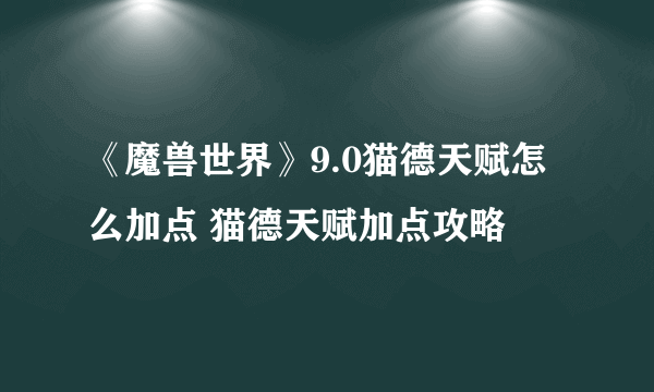 《魔兽世界》9.0猫德天赋怎么加点 猫德天赋加点攻略