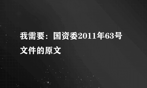 我需要：国资委2011年63号文件的原文