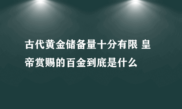 古代黄金储备量十分有限 皇帝赏赐的百金到底是什么