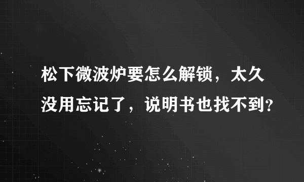 松下微波炉要怎么解锁，太久没用忘记了，说明书也找不到？