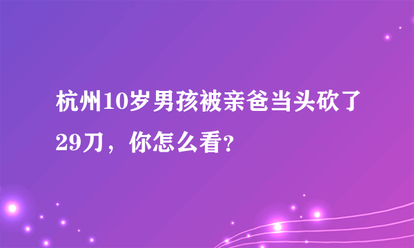 杭州10岁男孩被亲爸当头砍了29刀，你怎么看？