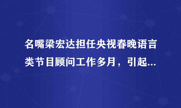 名嘴梁宏达担任央视春晚语言类节目顾问工作多月，引起巨大争议