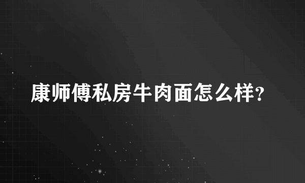 康师傅私房牛肉面怎么样？