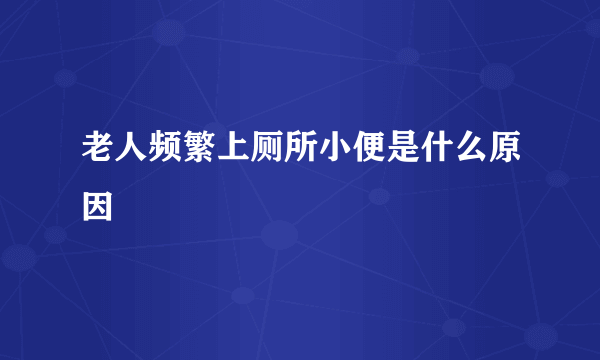 老人频繁上厕所小便是什么原因