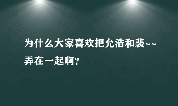 为什么大家喜欢把允浩和裴~~弄在一起啊？