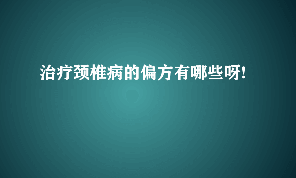 治疗颈椎病的偏方有哪些呀!