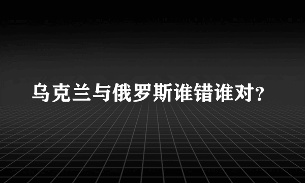 乌克兰与俄罗斯谁错谁对？