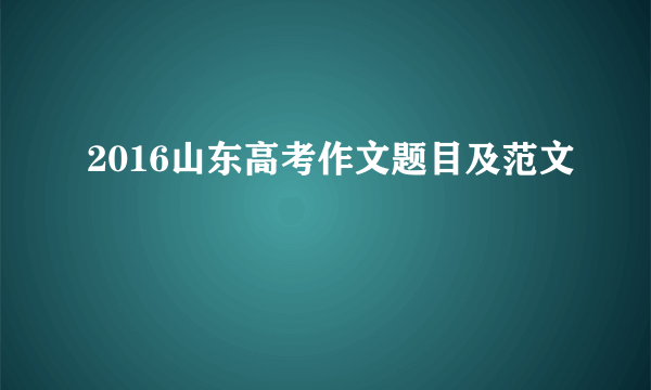 2016山东高考作文题目及范文