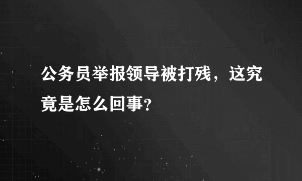 公务员举报领导被打残，这究竟是怎么回事？