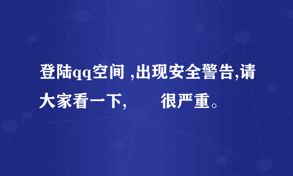 登陆qq空间 ,出现安全警告,请大家看一下,問題很严重。