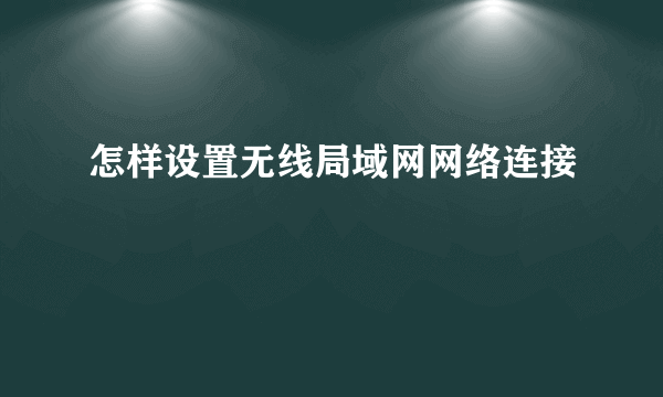 怎样设置无线局域网网络连接