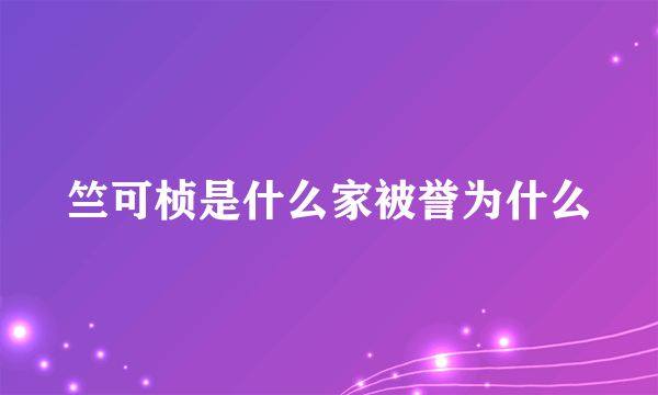 竺可桢是什么家被誉为什么