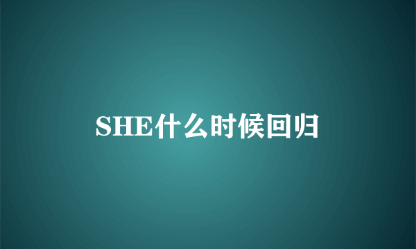 SHE什么时候回归