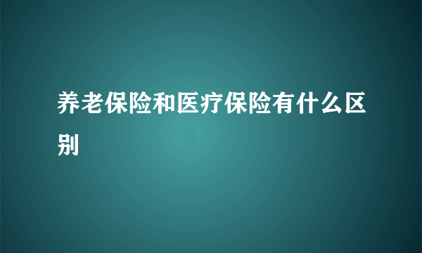 养老保险和医疗保险有什么区别