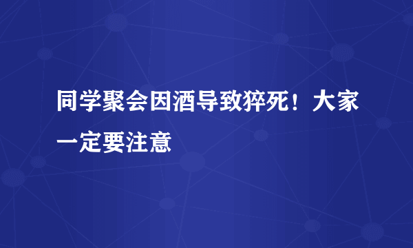 同学聚会因酒导致猝死！大家一定要注意